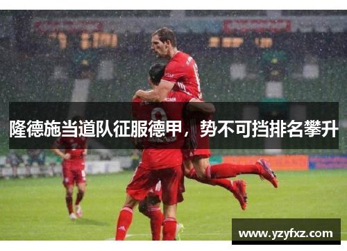 隆德施当道队征服德甲,势不可挡排名攀升